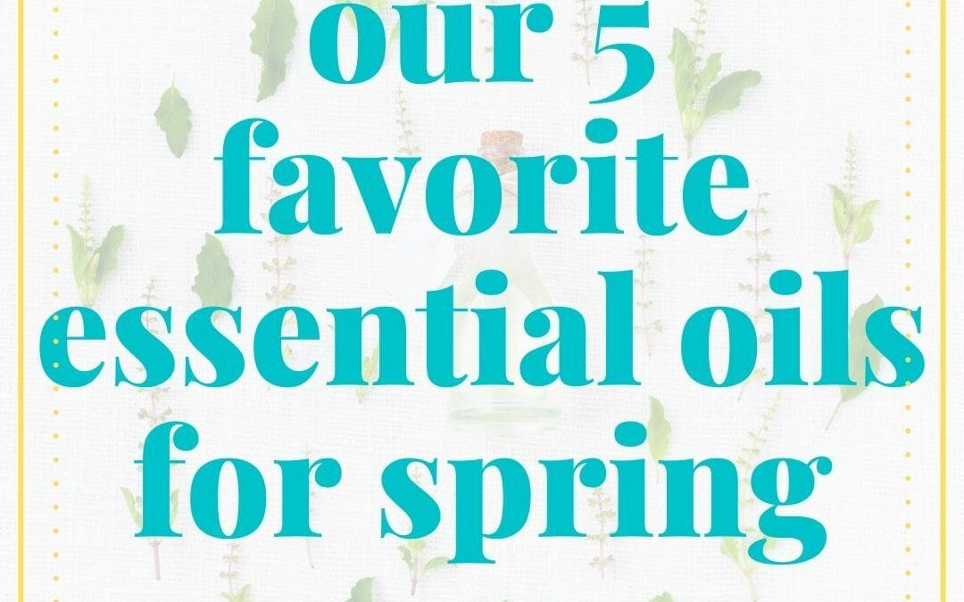 Our 5 Favorite Essential Oils to Diffuse in Spring