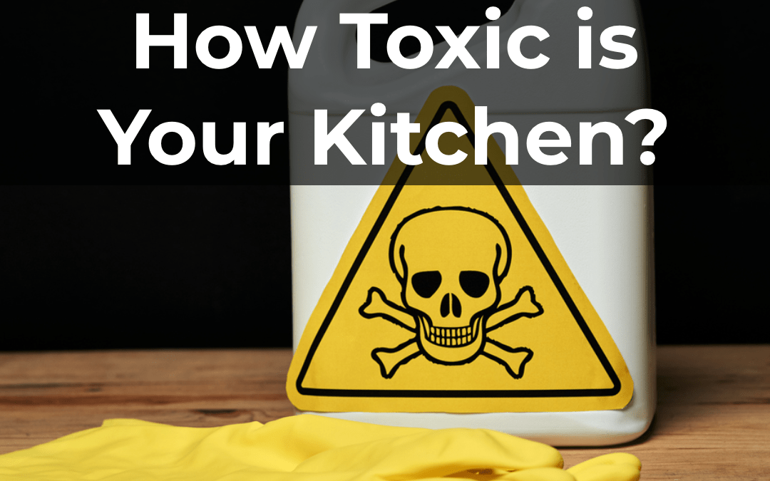 How Toxic Is Your Kitchen? The Top Kitchen Products and Ingredients to Avoid (And What to Use Instead)